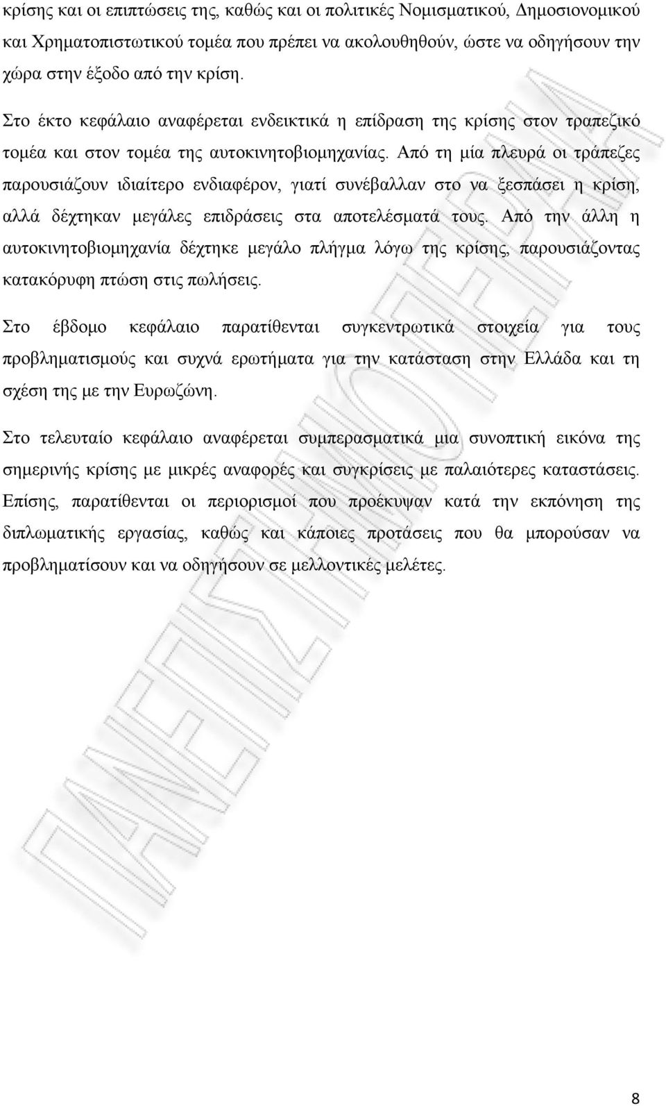 Από τη μία πλευρά οι τράπεζες παρουσιάζουν ιδιαίτερο ενδιαφέρον, γιατί συνέβαλλαν στο να ξεσπάσει η κρίση, αλλά δέχτηκαν μεγάλες επιδράσεις στα αποτελέσματά τους.