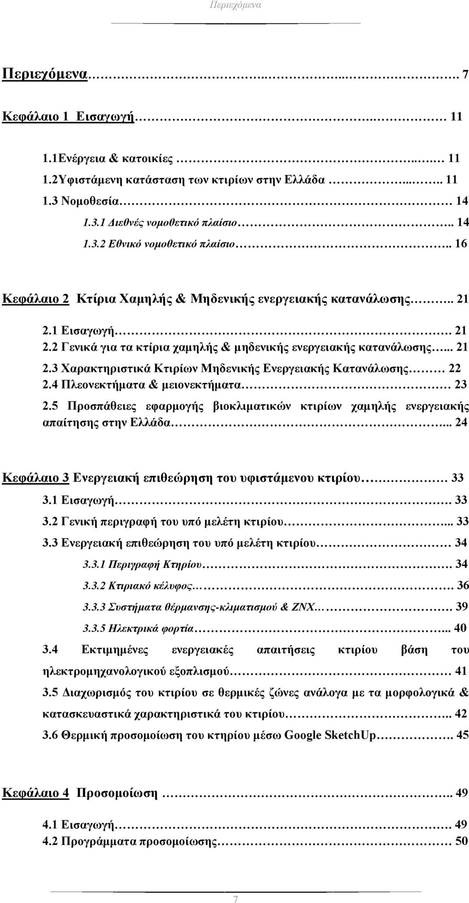 4 Πλεονεκτήματα & μειονεκτήματα 23 2.5 Προσπάθειες εφαρμογής βιοκλιματικών κτιρίων χαμηλής ενεργειακής απαίτησης στην Ελλάδα... 24 Κεφάλαιο 3 Ενεργειακή επιθεώρηση του υφιστάμενου κτιρίου 33 3.