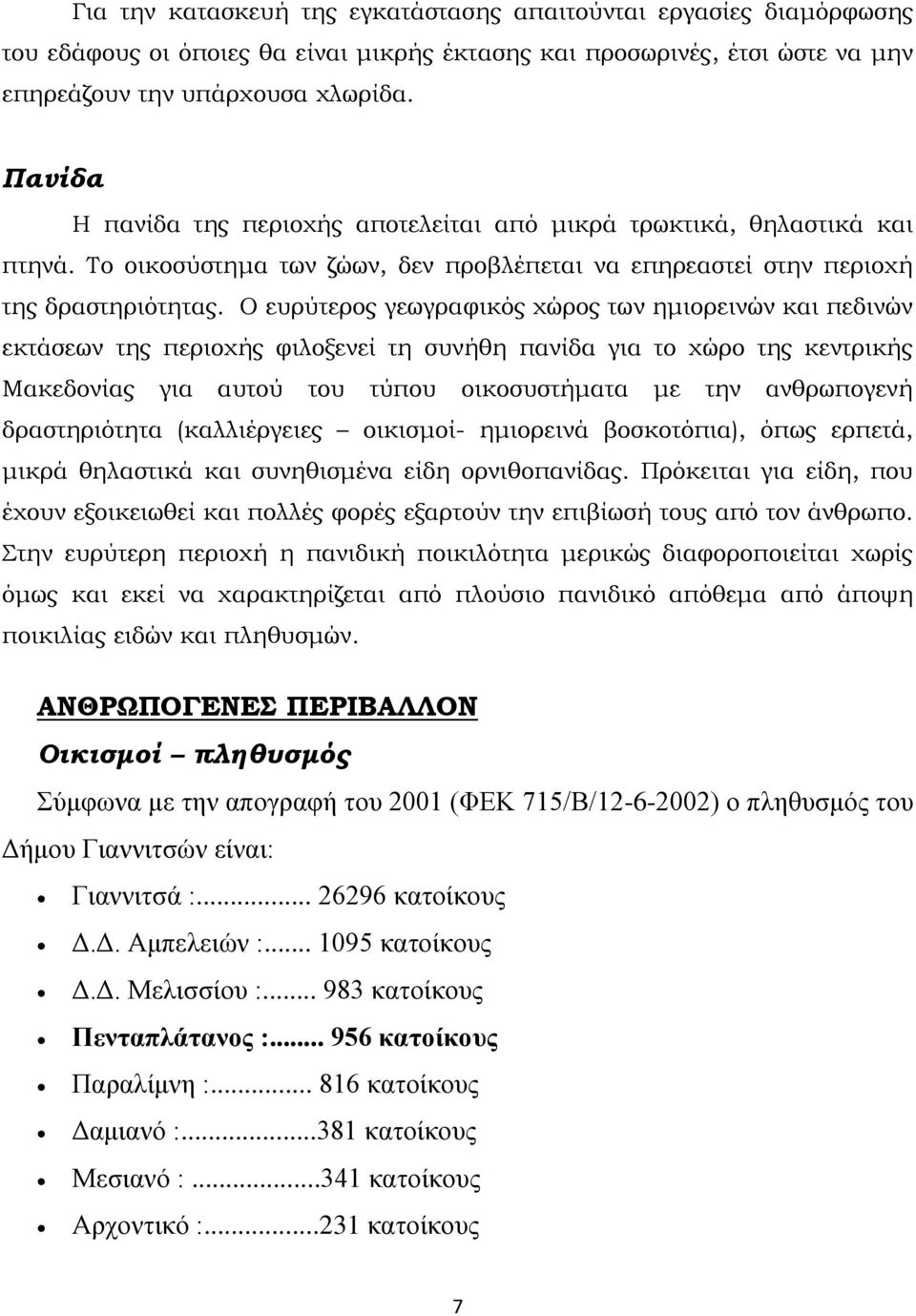 Ο ευρύτερος γεωγραφικός χώρος των ημιορεινών και πεδινών εκτάσεων της περιοχής φιλοξενεί τη συνήθη πανίδα για το χώρο της κεντρικής Μακεδονίας για αυτού του τύπου οικοσυστήματα με την ανθρωπογενή