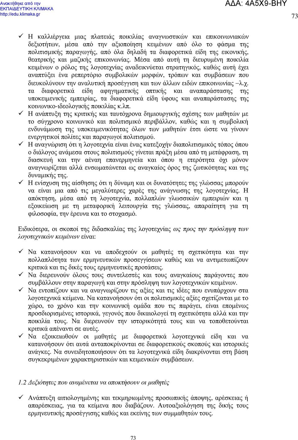 Mέσα από αυτή τη διευρυµένη ποικιλία κειµένων ο ρόλος της λογοτεχνίας αναδεικνύεται στρατηγικός, καθώς αυτή έχει αναπτύξει ένα ρεπερτόριο συµβολικών µορφών, τρόπων και συµβάσεων που διευκολύνουν την