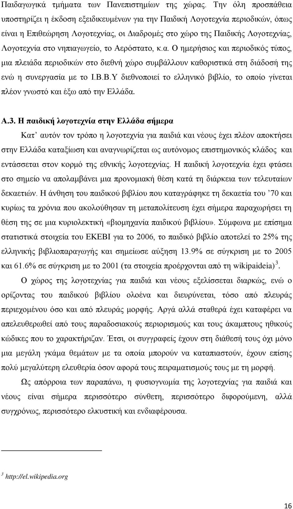 νηπιαγωγείο, το Αερόστατο, κ.α. Ο ημερήσιος και περιοδικός τύπος, μια πλειάδα περιοδικών στο διεθνή χώρο συμβάλλουν καθοριστικά στη διάδοσή της ενώ η συνεργασία με το Ι.Β.