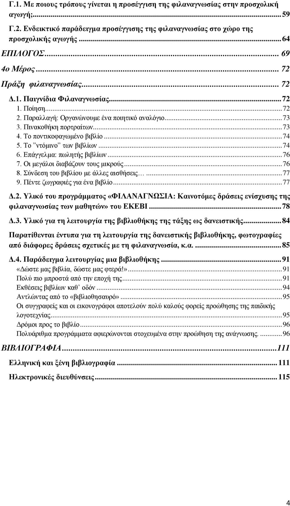 Το ποντικοφαγωμένο βιβλίο... 74 5. Το ντόμινο των βιβλίων... 74 6. Επάγγελμα: πωλητής βιβλίων... 76 7. Οι μεγάλοι διαβάζουν τους μικρούς... 76 8. Σύνδεση του βιβλίου με άλλες αισθήσεις... 77 9.