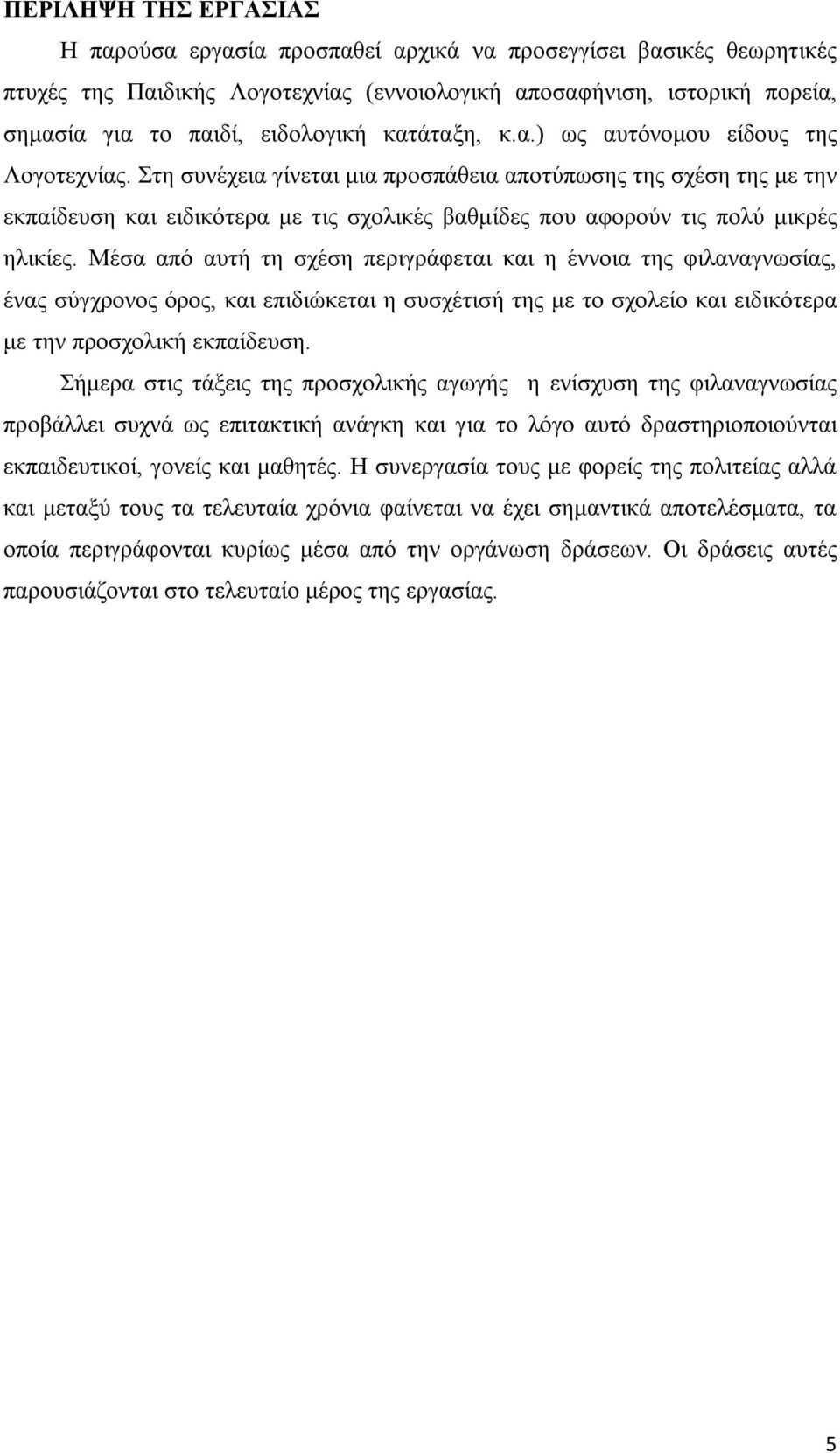 Στη συνέχεια γίνεται μια προσπάθεια αποτύπωσης της σχέση της με την εκπαίδευση και ειδικότερα με τις σχολικές βαθμίδες που αφορούν τις πολύ μικρές ηλικίες.