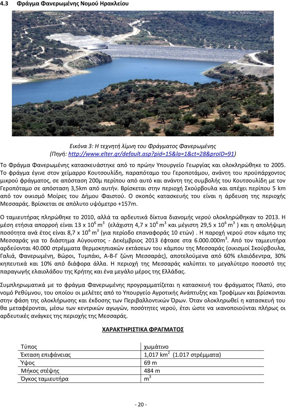 Το φράγμα έγινε στον χείμαρρο Κουτσουλίδη, παραπόταμο του Γεροποτάμου, ανάντη του προϋπάρχοντος μικρού φράγματος, σε απόσταση 200μ περίπου από αυτό και ανάντη της συμβολής του Κουτσουλίδη με τον