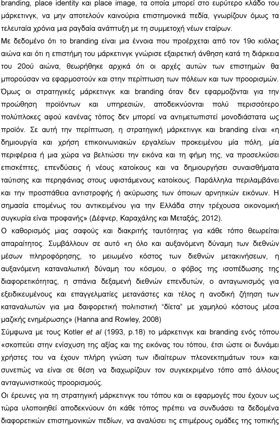 Με δεδομένο ότι το branding είναι μια έννοια που προέρχεται από τον 19ο κιόλας αιώνα και ότι η επιστήμη του μάρκετινγκ γνώρισε εξαιρετική άνθηση κατά τη διάρκεια του 20ού αιώνα, θεωρήθηκε αρχικά ότι