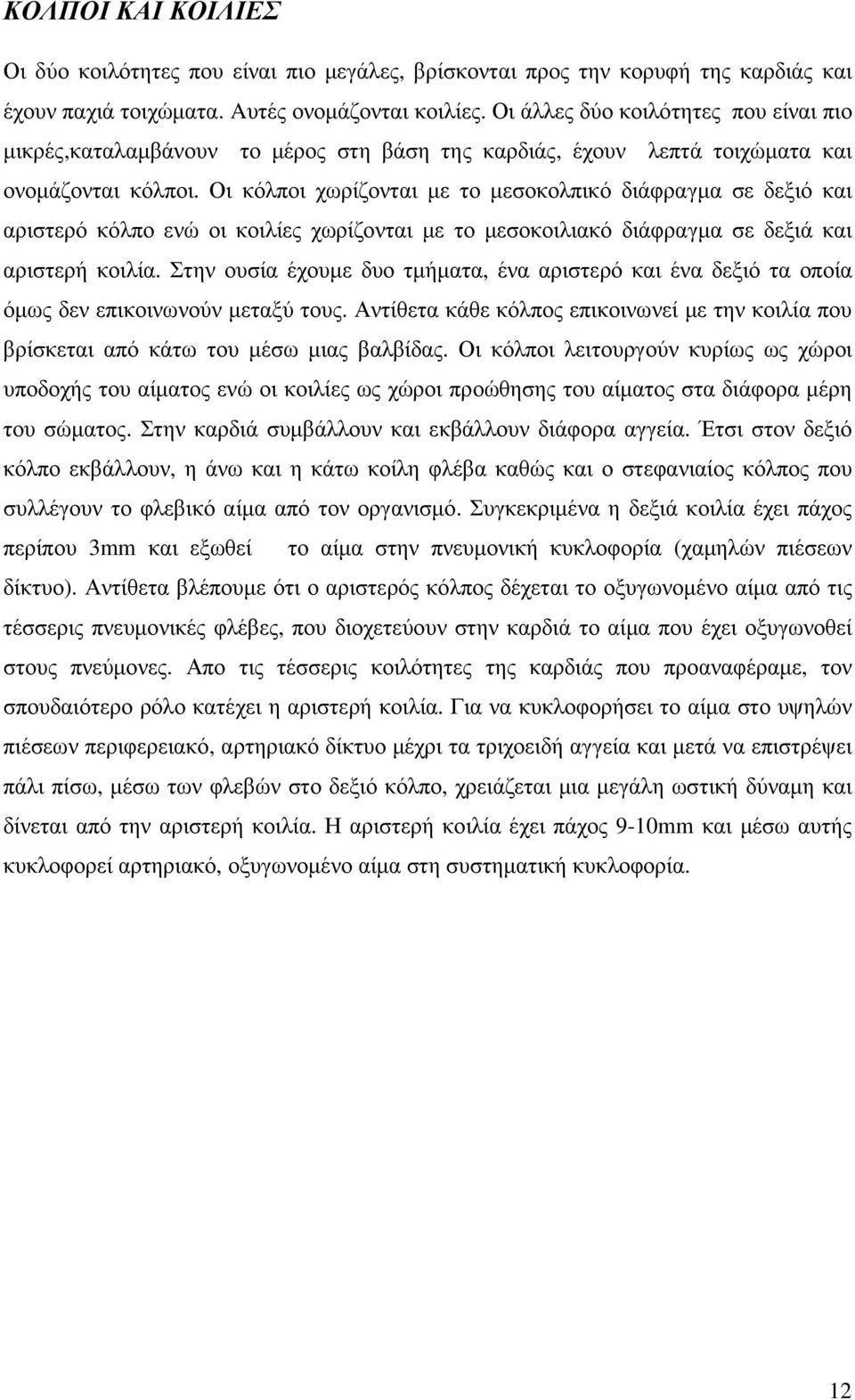 Οι κόλποι χωρίζονται µε το µεσοκολπικό διάφραγµα σε δεξιό και αριστερό κόλπο ενώ οι κοιλίες χωρίζονται µε το µεσοκοιλιακό διάφραγµα σε δεξιά και αριστερή κοιλία.