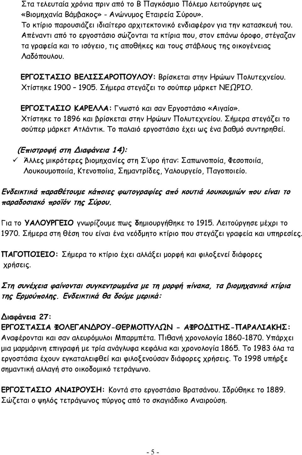 ΕΡΓΟΣΤΑΣΙΟ ΒΕΛΙΣΣΑΡΟΠΟΥΛΟΥ: Βρίσκεται στην Ηρώων Πολυτεχνείου. Χτίστηκε 1900 1905. Σήμερα στεγάζει το σούπερ μάρκετ ΝΕΩΡΙΟ. ΕΡΓΟΣΤΑΣΙΟ ΚΑΡΕΛΛΑ: Γνωστό και σαν Εργοστάσιο «Αιγαίο».