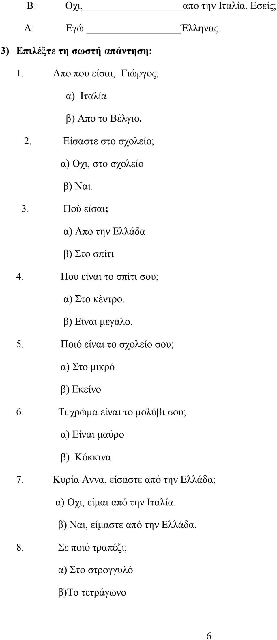 β) Είναι μεγάλο. 5. Ποιό είναι το σχολείο σου; α) Στο μικρό β) Εκείνο 6. Τι χρώμα είναι το μολύβι σου; α) Είναι μαύρο β) Κόκκινα 7.