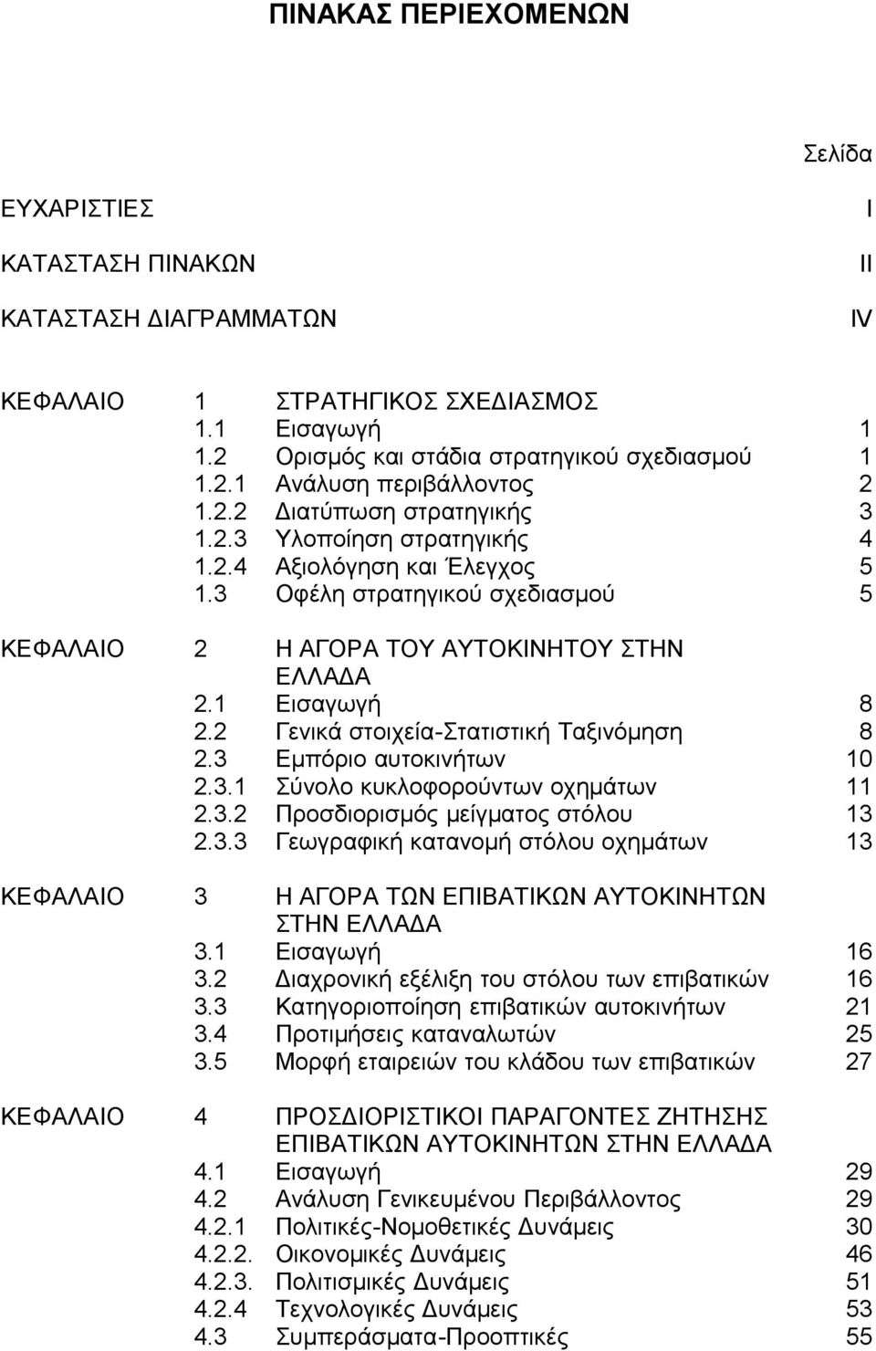 2 Γενικά στοιχεία-στατιστική Ταξινόμηση 8 2.3 Εμπόριο αυτοκινήτων 10 2.3.1 Σύνολο κυκλοφορούντων οχημάτων 11 2.3.2 Προσδιορισμός μείγματος στόλου 13 2.3.3 Γεωγραφική κατανομή στόλου οχημάτων 13 ΚΕΦΑΛΑΙΟ 3 Η ΑΓΟΡΑ ΤΩΝ ΕΠΙΒΑΤΙΚΩΝ ΑΥΤΟΚΙΝΗΤΩΝ ΣΤΗΝ ΕΛΛΑΔΑ 3.