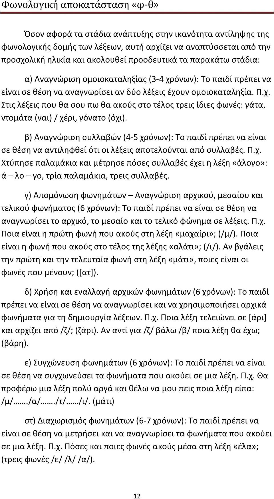 β) Αναγνώριση συλλαβών (4-5 χρόνων): Το παιδί πρέπει να είναι σε θέση να αντιληφθεί ότι οι λέξεις αποτελούνται από συλλαβές. Π.χ. Χτύπησε παλαμάκια και μέτρησε πόσες συλλαβές έχει η λέξη «άλογο»: ά λο γο, τρία παλαμάκια, τρεις συλλαβές.