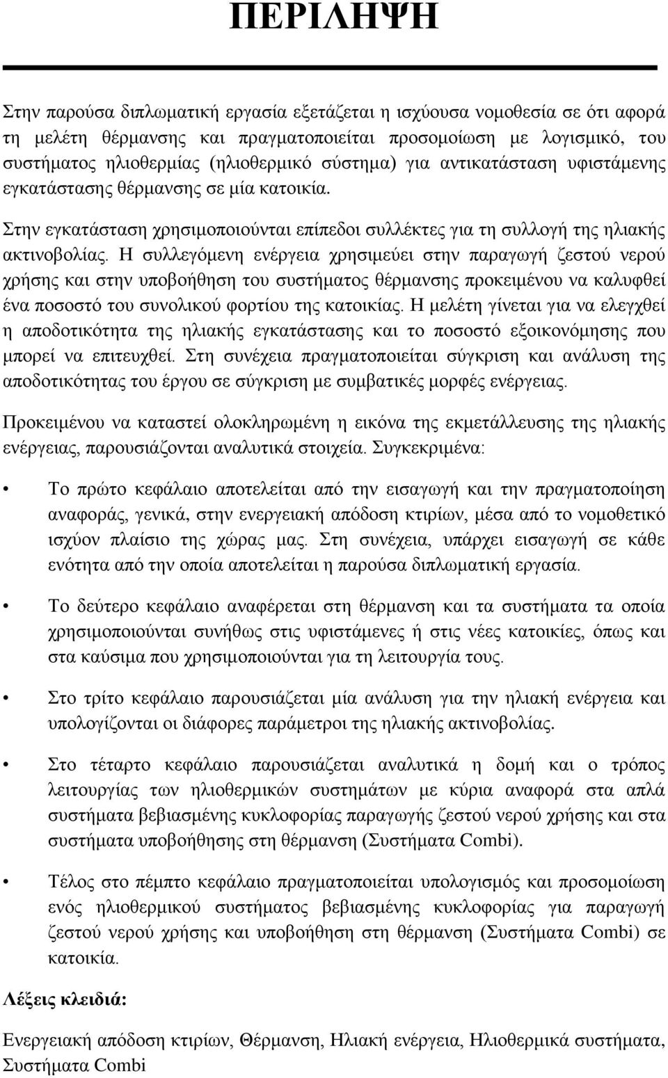 Η συλλεγόμενη ενέργεια χρησιμεύει στην παραγωγή ζεστού νερού χρήσης και στην υποβοήθηση του συστήματος θέρμανσης προκειμένου να καλυφθεί ένα ποσοστό του συνολικού φορτίου της κατοικίας.