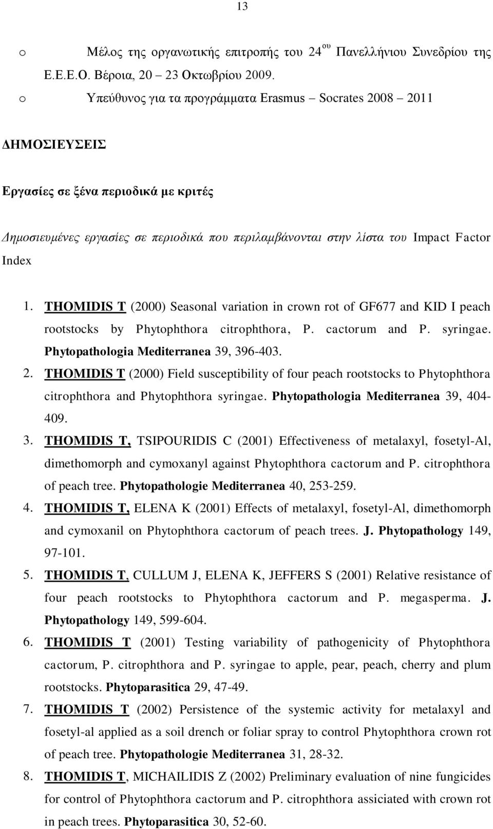 1. THOMIDIS T (2000) Seasonal variation in crown rot of GF677 and KID I peach rootstocks by Phytophthora citrophthora, P. cactorum and P. syringae. Phytopathologia Mediterranea 39, 396-403. 2.