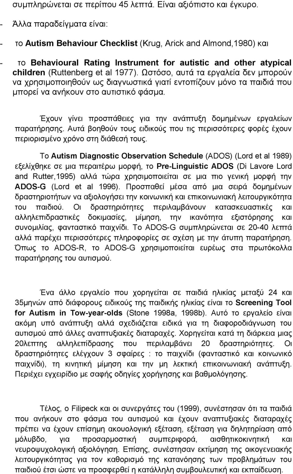 Ωστόσο, αυτά τα εργαλεία δεν μπορούν να χρησιμοποιηθούν ως διαγνωστικά γιατί εντοπίζουν μόνο τα παιδιά που μπορεί να ανήκουν στο αυτιστικό φάσμα.