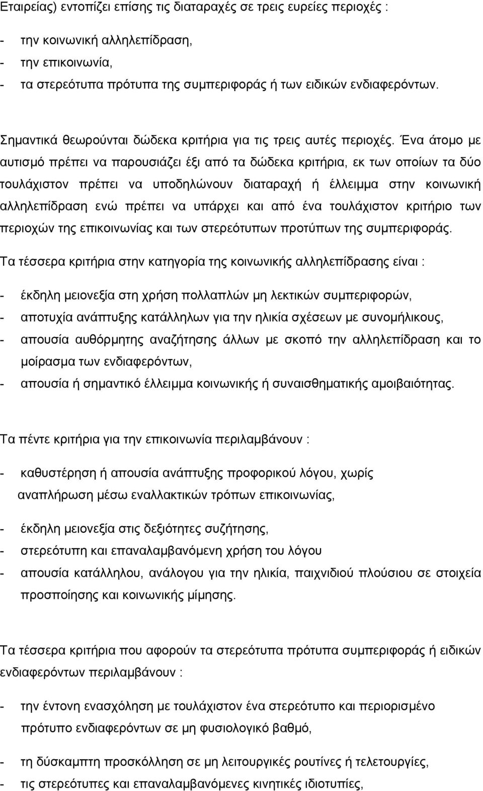 Ένα άτομο με αυτισμό πρέπει να παρουσιάζει έξι από τα δώδεκα κριτήρια, εκ των οποίων τα δύο τουλάχιστον πρέπει να υποδηλώνουν διαταραχή ή έλλειμμα στην κοινωνική αλληλεπίδραση ενώ πρέπει να υπάρχει