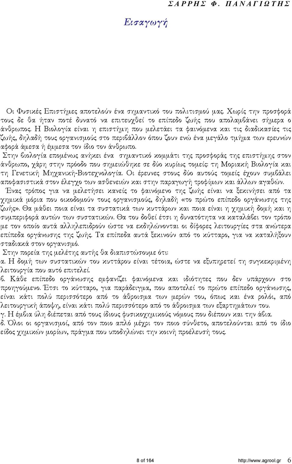 Η Βιολογία είναι η επιστήµη που µελετάει τα φαινόµενα και τις διαδικασίες τις ζωής, δηλαδή τους οργανισµούς στο περιβάλλον όπου ζουν ενώ ένα µεγάλο τµήµα των ερευνών αφορά άµεσα ή έµµεσα τον ίδιο τον