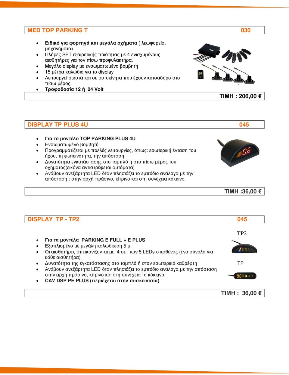 Τροφοδοσία 12 ή 24 Volt ΤΙΜΗ : 206,00 DISPLAY TP PLUS 4U 045 Για το µοντέλο TOP PARKING PLUS 4U Ενσωµατωµένο βοµβητή Προγραµµατίζεται µε πολλές λειτουργίες, όπως: εσωτερική ένταση του ήχου, τη