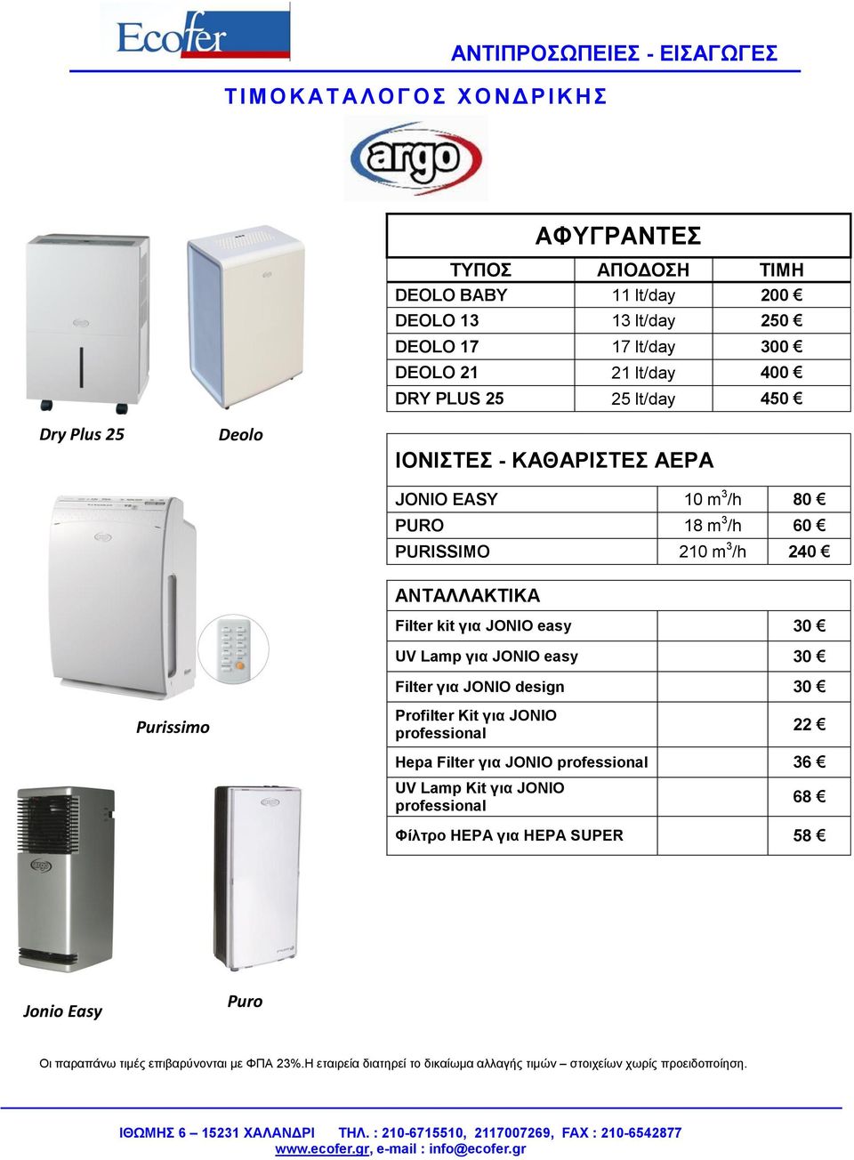 m 3 /h 60 PURISSIMO 210 m 3 /h 240 ΑΝΤΑΛΛΑΚΤΙΚΑ Filter kit για JONIO easy 30 UV Lamp για JONIO easy 30 Filter για JONIO design 30 Purissimo Profilter