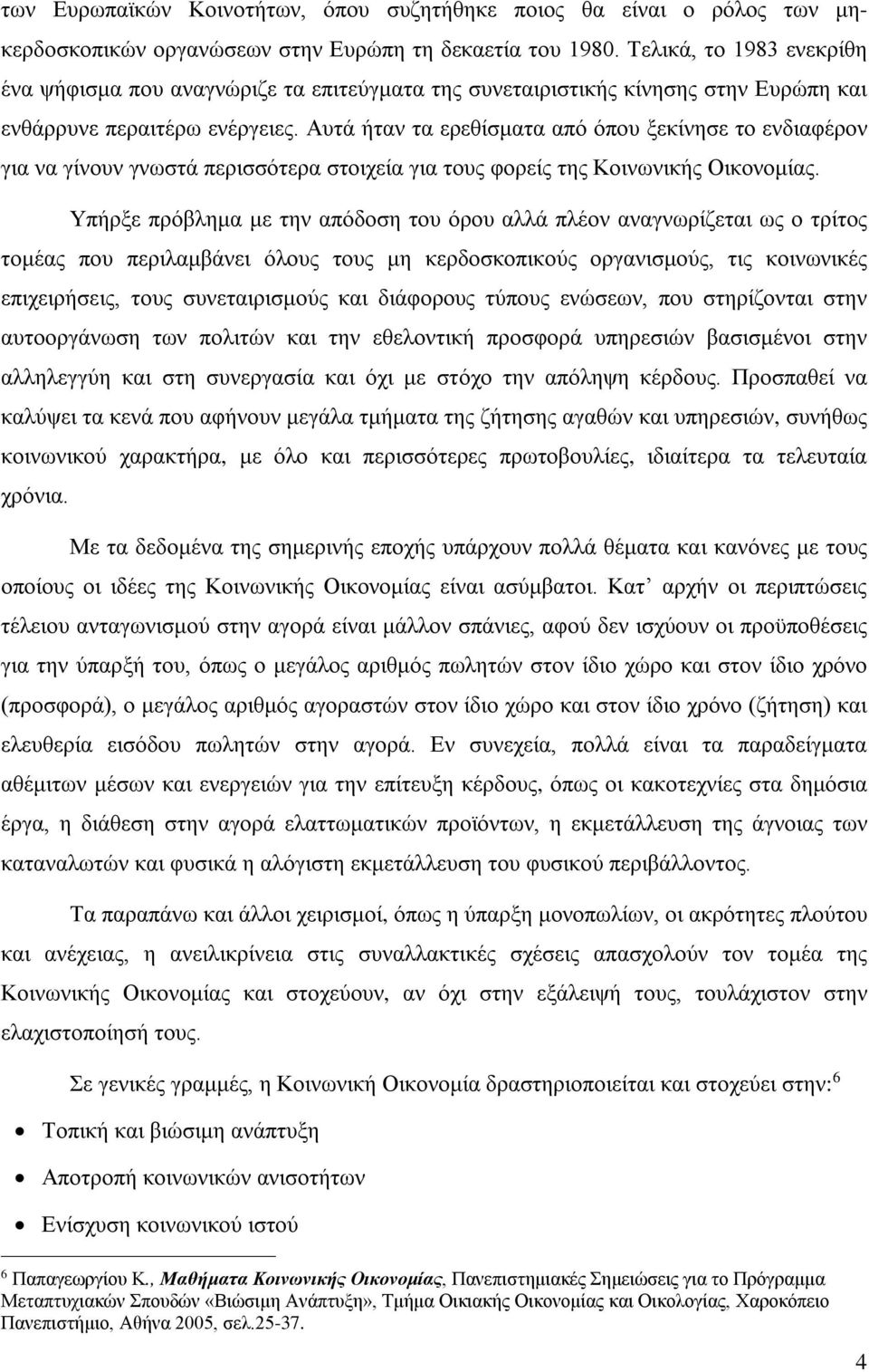 Αυτά ήταν τα ερεθίσματα από όπου ξεκίνησε το ενδιαφέρον για να γίνουν γνωστά περισσότερα στοιχεία για τους φορείς της Κοινωνικής Οικονομίας.