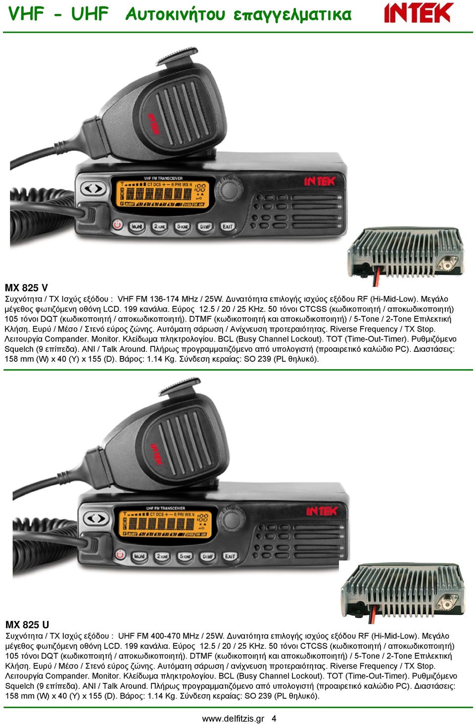 DTMF (κωδικοποιητή και αποκωδικοποιητή) / 5-Tone / 2-Tone Επιλεκτική Κλήση. Ευρύ / Μέσο / Στενό εύρος ζώνης. Αυτόματη σάρωση / Ανίχνευση προτεραιότητας. Riverse Frequency / TX Stop.