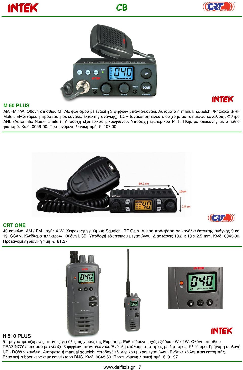 Προτεινόµενη λιανική τιµή 107,00 CRT ONE 40κανάλια. AM / FM.Ισχύς 4 W.Χειροκίνητηρύθµιση Squelch. RF Gain.Άµεσηπρόσβασησεκανάλιαέκτακτηςανάγκης 9και 19. SCAN. Κλείδωµα πλήκτρων. Οθόνη LCD.