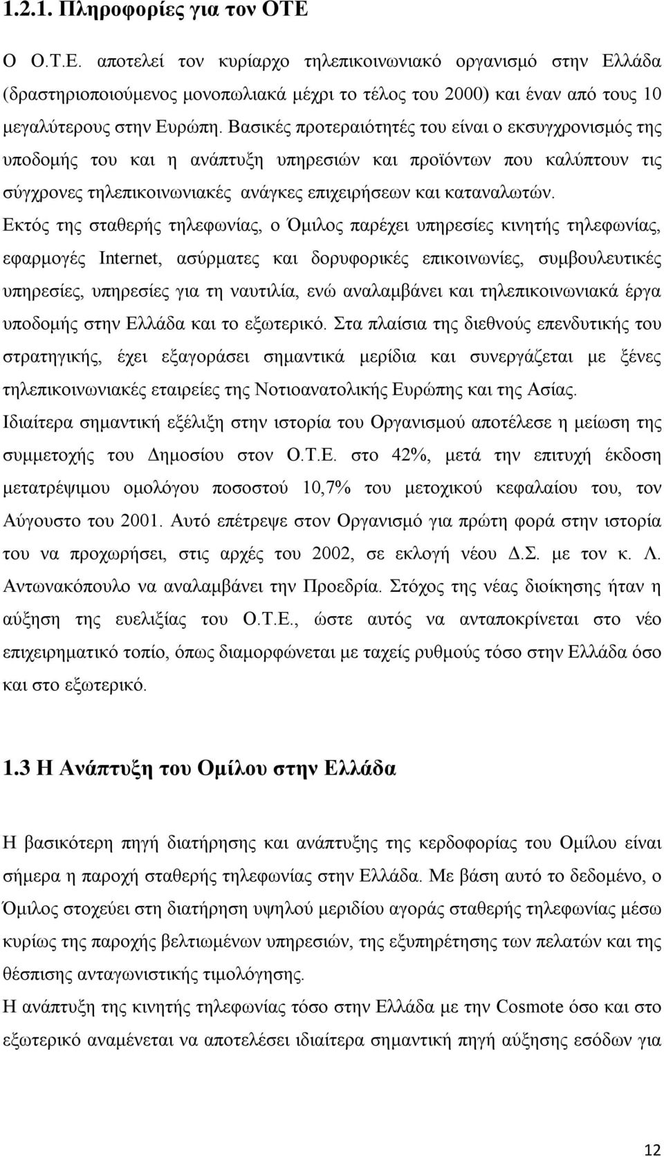 Εκτός της σταθερής τηλεφωνίας, ο Όμιλος παρέχει υπηρεσίες κινητής τηλεφωνίας, εφαρμογές Internet, ασύρματες και δορυφορικές επικοινωνίες, συμβουλευτικές υπηρεσίες, υπηρεσίες για τη ναυτιλία, ενώ