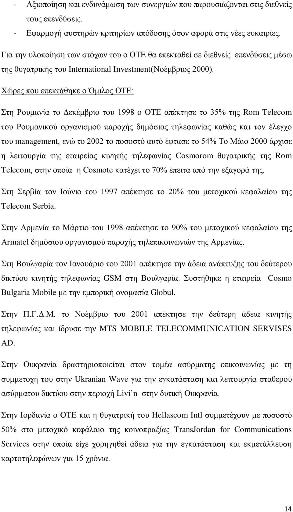 Χώρες που επεκτάθηκε ο Όμιλος ΟΤΕ: Στη Ρουμανία το Δεκέμβριο του 1998 ο ΟΤΕ απέκτησε το 35% της Rom Telecom του Ρουμανικού οργανισμού παροχής δημόσιας τηλεφωνίας καθώς και τον έλεγχο του management,