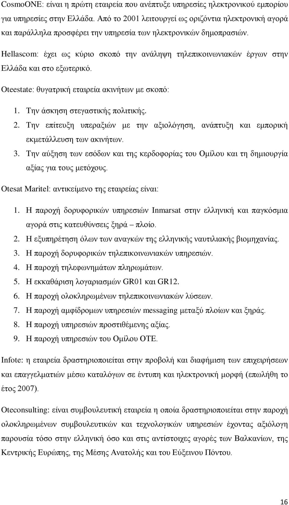 Hellascom: έχει ως κύριο σκοπό την ανάληψη τηλεπικοινωνιακών έργων στην Ελλάδα και στο εξωτερικό. Oteestate: θυγατρική εταιρεία ακινήτων με σκοπό: 1. Την άσκηση στεγαστικής πολιτικής. 2.