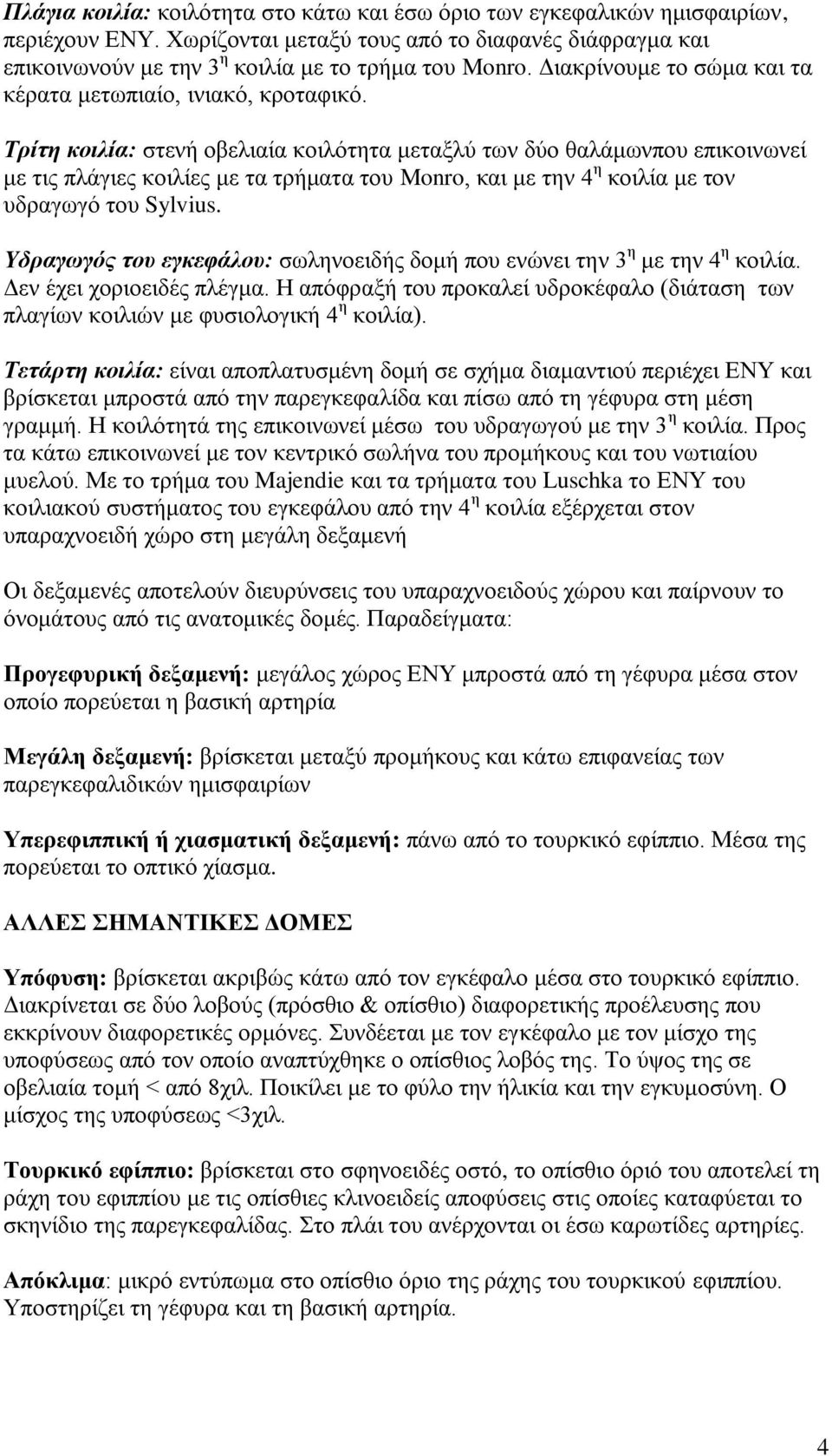 Τρίτη κοιλία: στενή οβελιαία κοιλότητα μεταξλύ των δύο θαλάμωνπου επικοινωνεί με τις πλάγιες κοιλίες με τα τρήματα του Monro, και με την 4 η κοιλία με τον υδραγωγό του Sylvius.