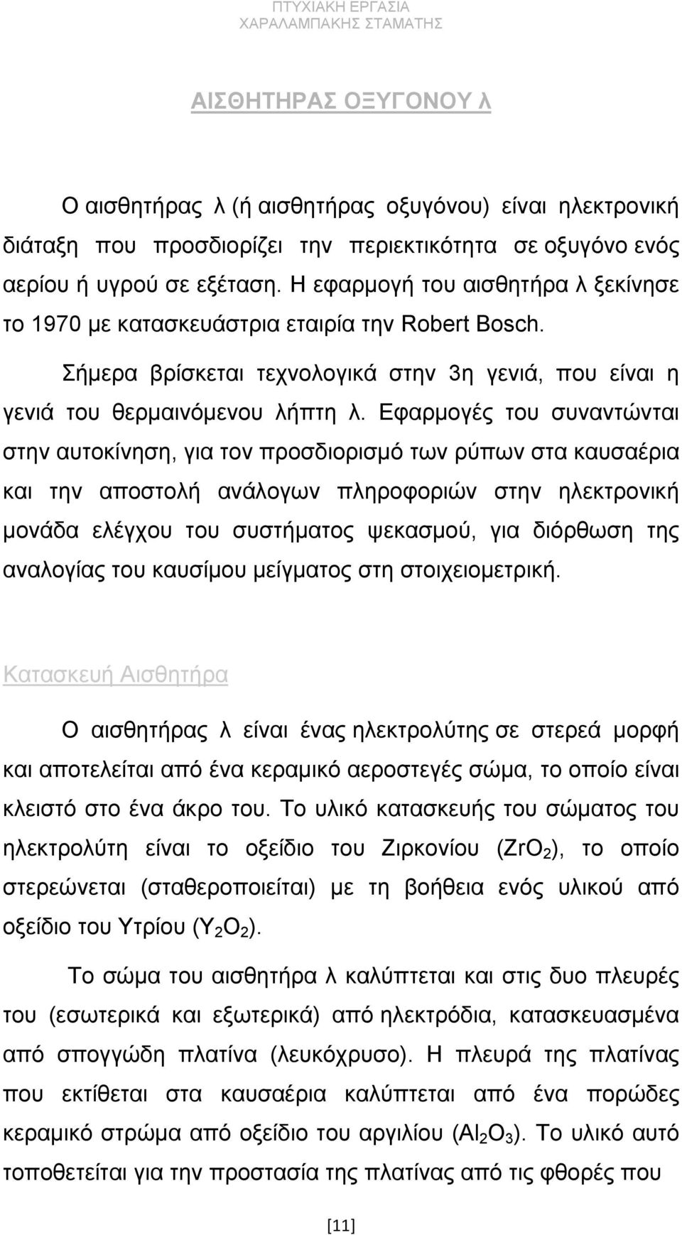 Εφαρμογές του συναντώνται στην αυτοκίνηση, για τον προσδιορισμό των ρύπων στα καυσαέρια και την αποστολή ανάλογων πληροφοριών στην ηλεκτρονική μονάδα ελέγχου του συστήματος ψεκασμού, για διόρθωση της