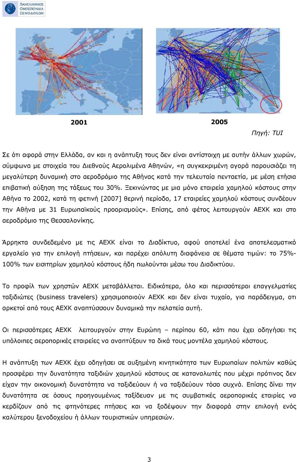 Ξεκινώντας με μια μόνο εταιρεία χαμηλού κόστους στην Αθήνα το 2002, κατά τη φετινή [2007] θερινή περίοδο, 17 εταιρείες χαμηλού κόστους συνδέουν την Αθήνα με 31 Ευρωπαϊκούς προορισμούς».