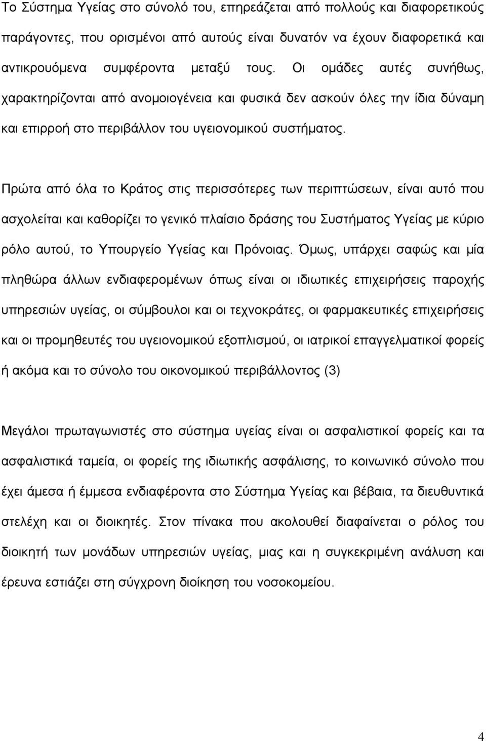 Πρώτα από όλα το Κράτος στις περισσότερες των περιπτώσεων, είναι αυτό που ασχολείται και καθορίζει το γενικό πλαίσιο δράσης του Συστήματος Υγείας με κύριο ρόλο αυτού, το Υπουργείο Υγείας και Πρόνοιας.