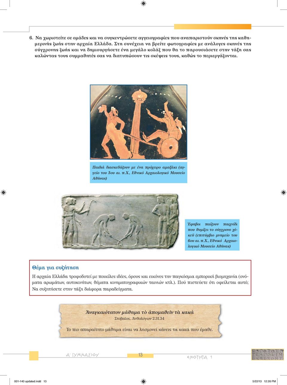 σκέψεις τους, καθώς το περιεργάζονται. Παιδιά διασκεδάζουν με ένα πρόχειρο αμαξάκι (αγγείο του 5ου αι. π.χ., Εθνικό Αρχαιολογικό Μουσείο Αθήνας) Έφηβοι παίζουν παιχνίδι που θυμίζει το σύγχρονο χόκεϋ (επιτύμβιο μνημείο του 6ου αι.