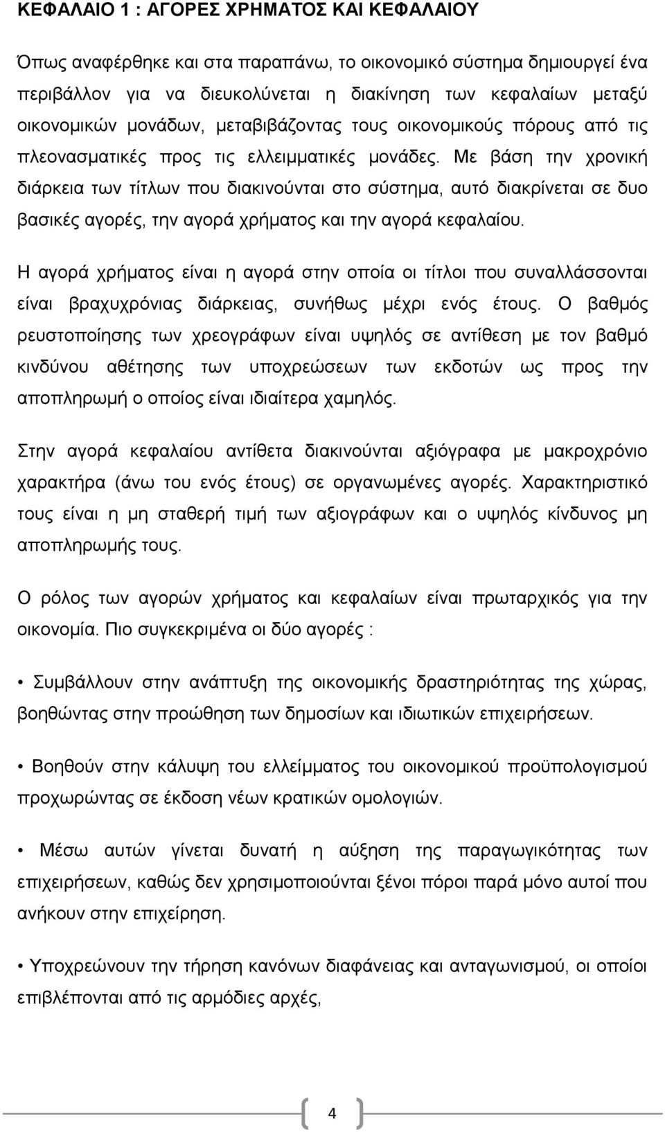 Με βάση την χρονική διάρκεια των τίτλων που διακινούνται στο σύστημα, αυτό διακρίνεται σε δυο βασικές αγορές, την αγορά χρήματος και την αγορά κεφαλαίου.