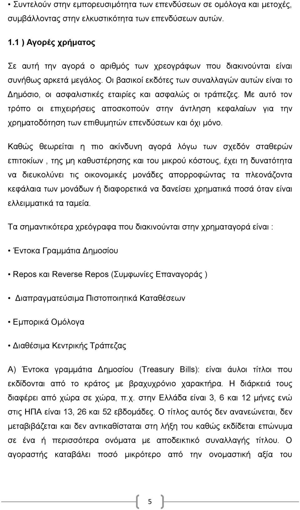 Οι βασικοί εκδότες των συναλλαγών αυτών είναι το Δημόσιο, οι ασφαλιστικές εταιρίες και ασφαλώς οι τράπεζες.