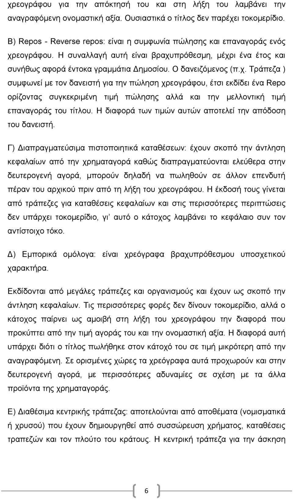 χ. Τράπεζα ) συμφωνεί με τον δανειστή για την πώληση χρεογράφου, έτσι εκδίδει ένα Repo ορίζοντας συγκεκριμένη τιμή πώλησης αλλά και την μελλοντική τιμή επαναγοράς του τίτλου.