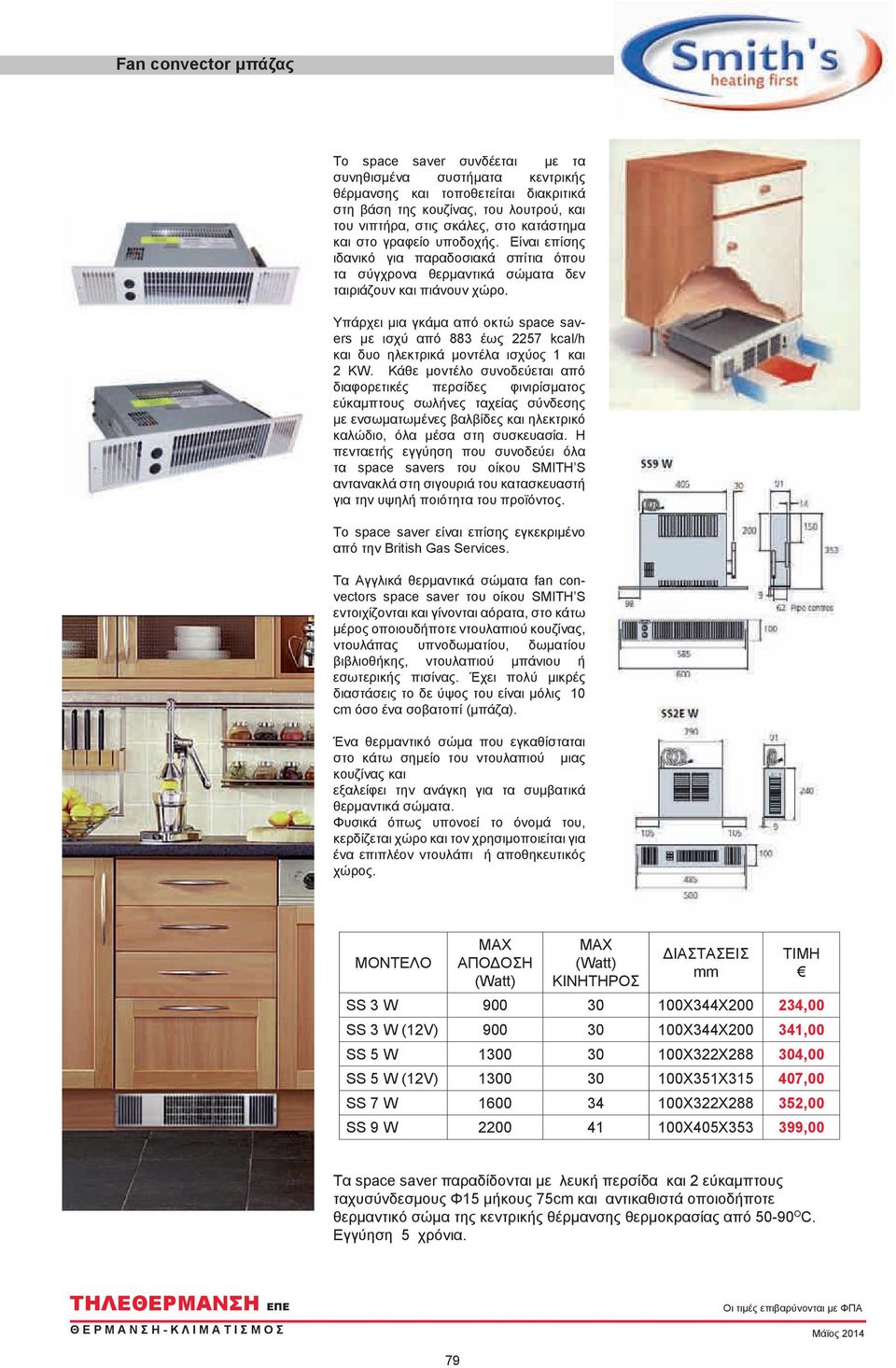 Υπάρχει μια γκάμα από οκτώ space savers με ισχύ από 883 έως 2257 kcal/h και δυο ηλεκτρικά μοντέλα ισχύος 1 και 2 KW.