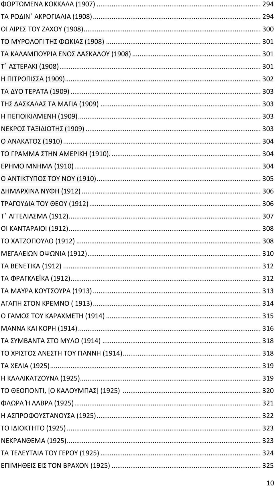 .. 304 ΤΟ ΓΡΑΜΜΑ ΣΤΗΝ ΑΜΕΡΙΚΗ (1910).... 304 ΕΡΗΜΟ ΜΝΗΜΑ (1910)... 304 Ο ΑΝΤΙΚΤΥΠΟΣ ΤΟΥ ΝΟΥ (1910)... 305 ΔΗΜΑΡΧΙΝΑ ΝΥΦΗ (1912)... 306 ΤΡΑΓΟΥΔΙΑ ΤΟΥ ΘΕΟΥ (1912)... 306 Τ ΑΓΓΕΛΙΑΣΜΑ (1912).
