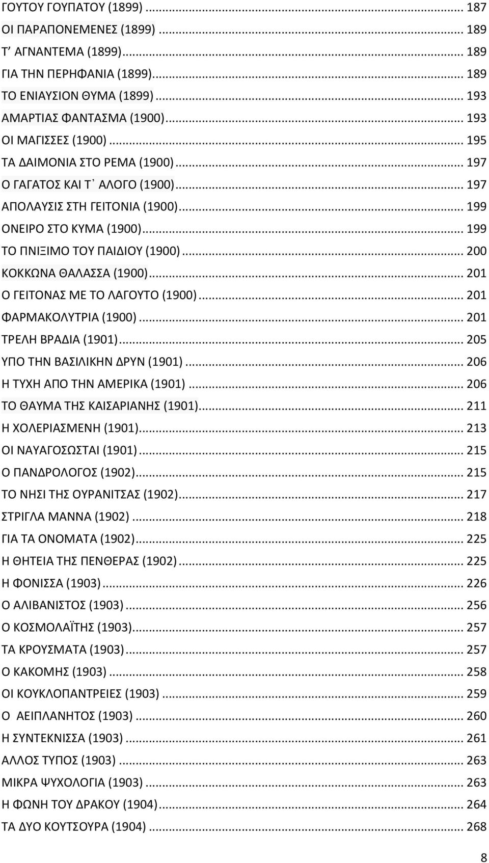 .. 200 ΚΟΚΚΩΝΑ ΘΑΛΑΣΣΑ (1900)... 201 Ο ΓΕΙΤΟΝΑΣ ΜΕ ΤΟ ΛΑΓΟΥΤΟ (1900)... 201 ΦΑΡΜΑΚΟΛΥΤΡΙΑ (1900)... 201 ΤΡΕΛΗ ΒΡΑΔΙΑ (1901)... 205 ΥΠΟ ΤΗΝ ΒΑΣΙΛΙΚΗΝ ΔΡΥΝ (1901)... 206 Η ΤΥΧΗ ΑΠΟ ΤΗΝ ΑΜΕΡΙΚΑ (1901).