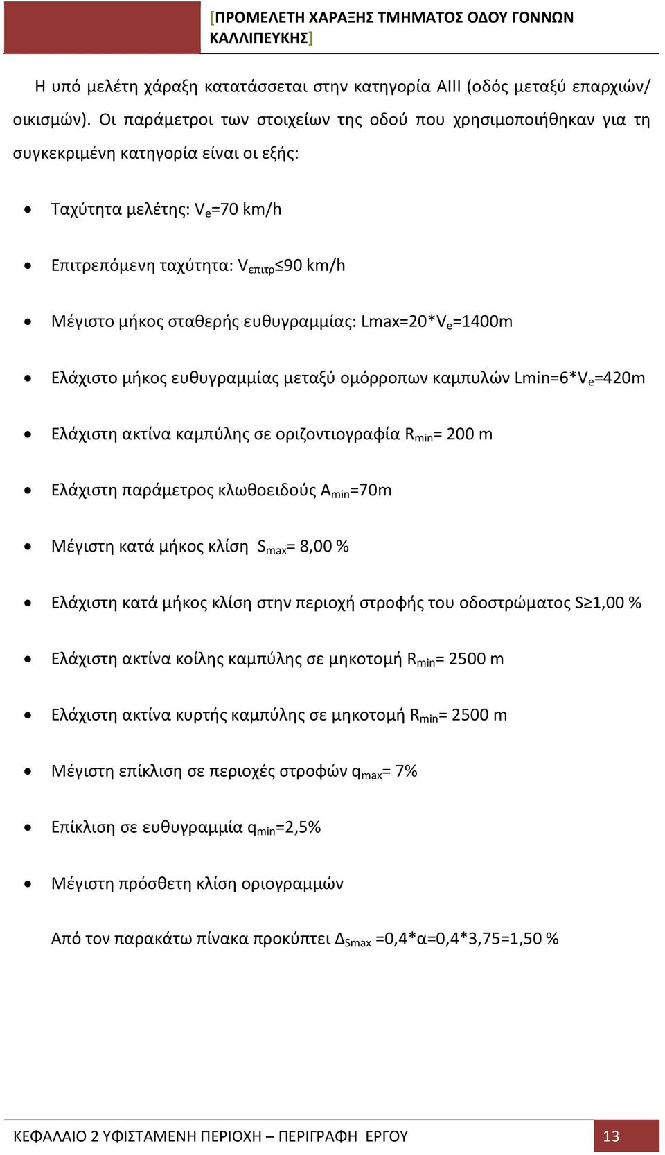 ευθυγραμμίας: Lmax=20*V e =1400m Ελάχιστο μήκος ευθυγραμμίας μεταξύ ομόρροπων καμπυλών Lmin=6*V e =420m Ελάχιστη ακτίνα καμπύλης σε οριζοντιογραφία R min = 200 m Ελάχιστη παράμετρος κλωθοειδούς Α min