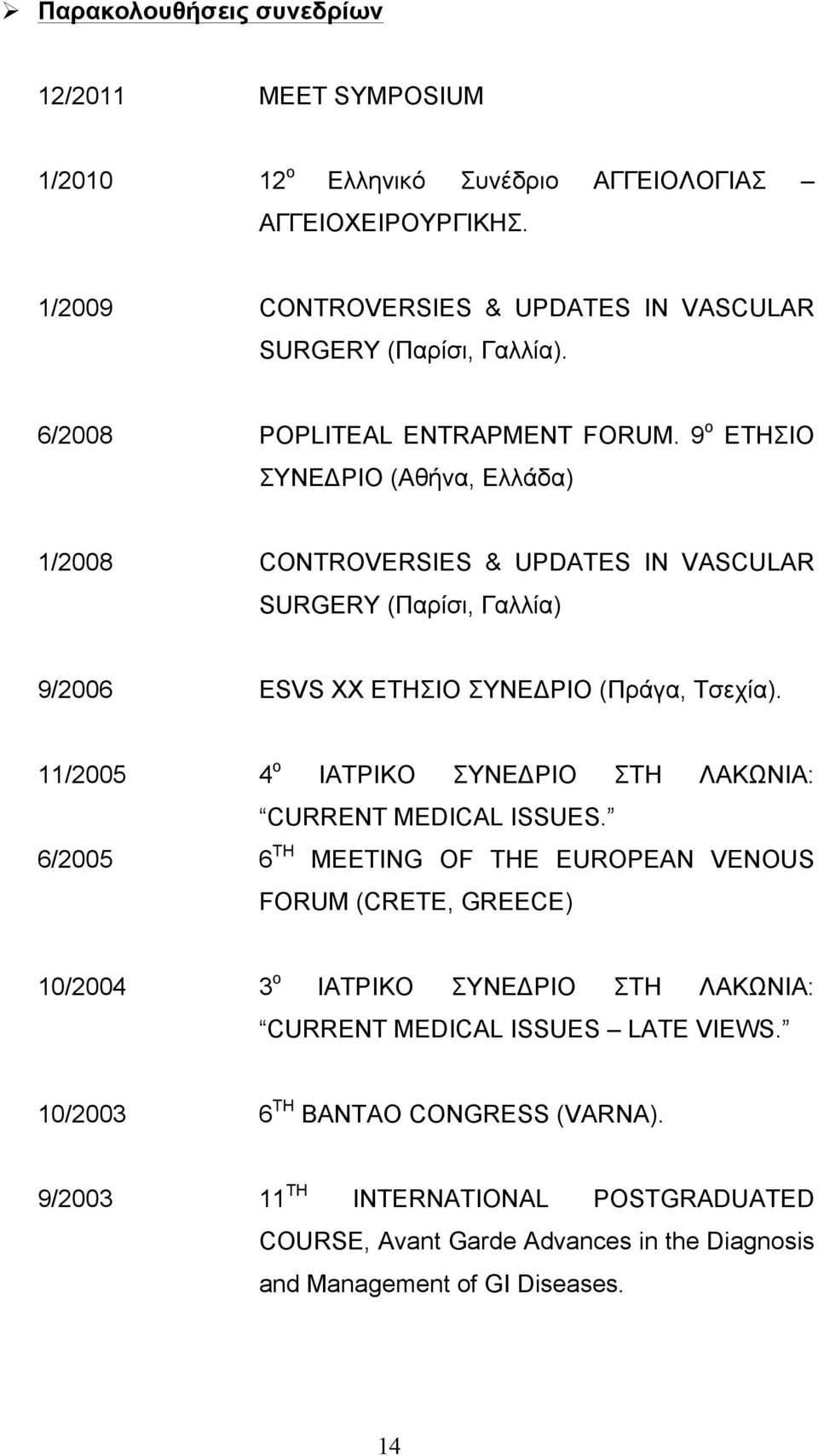 9 ο ΕΤΗΣΙΟ ΣΥΝΕΔΡΙΟ (Αθήνα, Ελλάδα) 1/2008 CONTROVERSIES & UPDATES IN VASCULAR SURGERY (Παρίσι, Γαλλία) 9/2006 ESVS XX ΕΤΗΣΙΟ ΣΥΝΕΔΡΙΟ (Πράγα, Τσεχία).