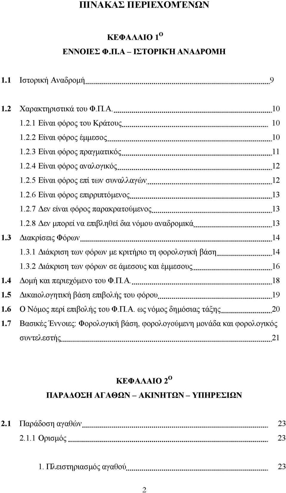 3 ιακρίσεις Φόρων 14 1.3.1 ιάκριση των φόρων µε κριτήριο τη φορολογική βάση 14 1.3.2 ιάκριση των φόρων σε άµεσους και έµµεσους 16 1.4 οµή και περιεχόµενο του Φ.Π.Α. 18 1.