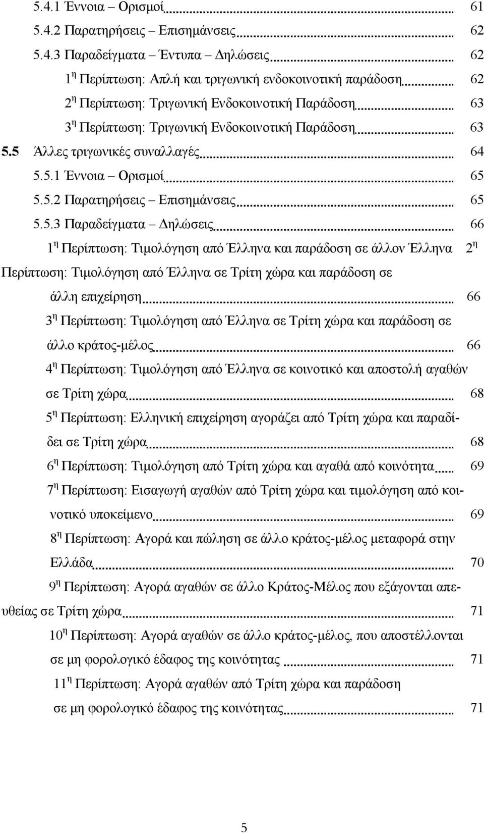 5 Άλλες τριγωνικές συναλλαγές 64 5.5.1 Έννοια Ορισµοί 65 5.5.2 Παρατηρήσεις Επισηµάνσεις 65 5.5.3 Παραδείγµατα ηλώσεις 66 1 η Περίπτωση: Τιµολόγηση από Έλληνα και παράδοση σε άλλον Έλληνα 2 η