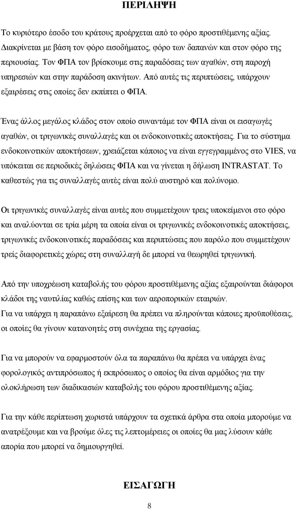 Ένας άλλος µεγάλος κλάδος στον οποίο συναντάµε τον ΦΠΑ είναι οι εισαγωγές αγαθών, οι τριγωνικές συναλλαγές και οι ενδοκοινοτικές αποκτήσεις.