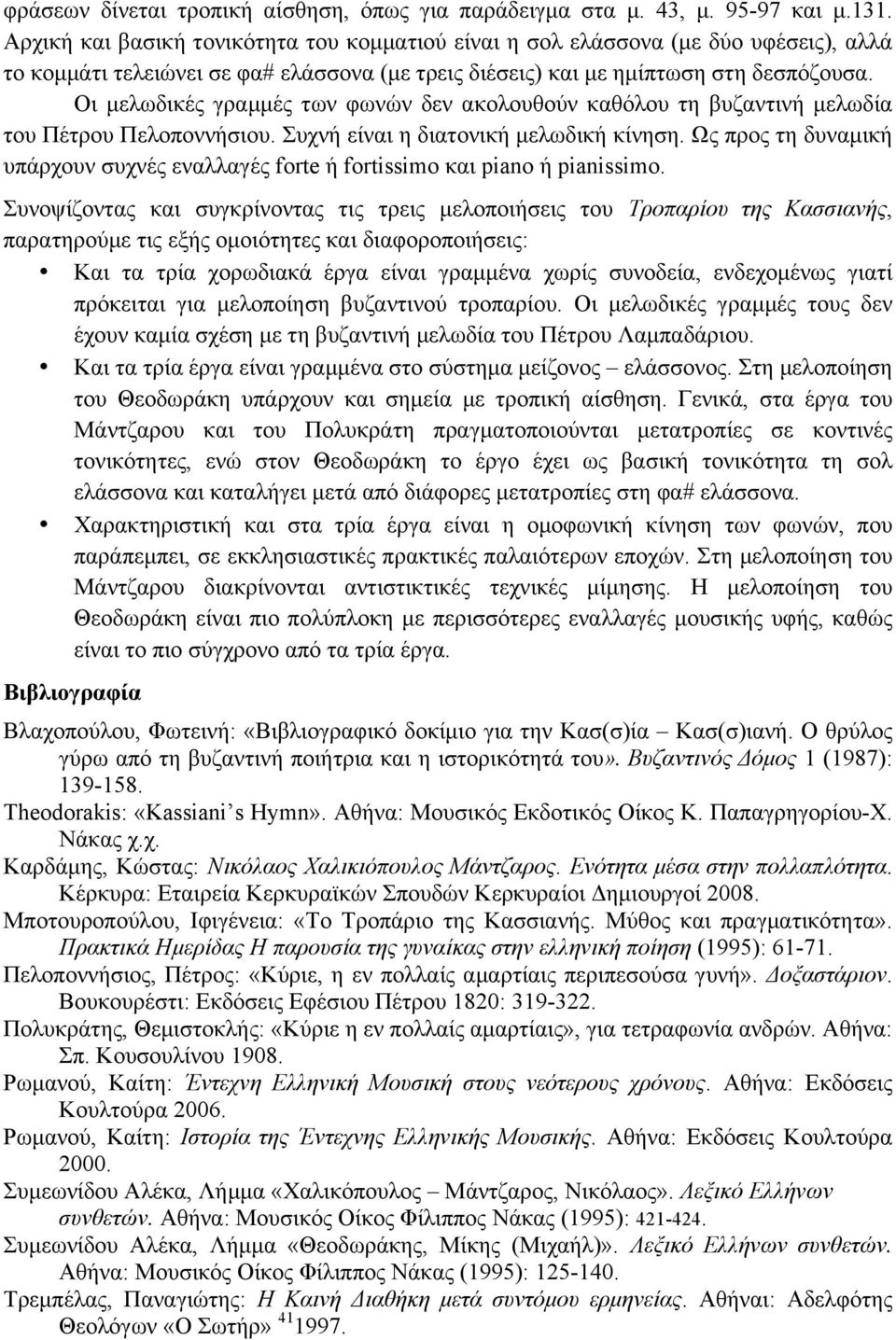 Οι µελωδικές γραµµές των φωνών δεν ακολουθούν καθόλου τη βυζαντινή µελωδία του Πέτρου Πελοποννήσιου. Συχνή είναι η διατονική µελωδική κίνηση.