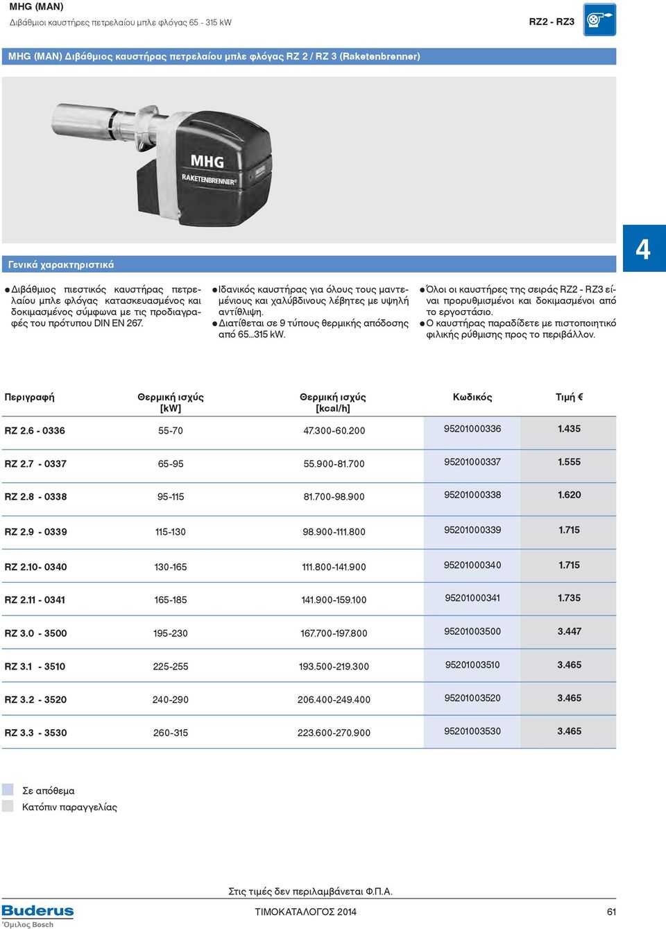 Διατίθεται σε 9 τύπους θερμικής απόδοσης από 65 315 kw. Όλοι οι καυστήρες της σειράς RΖ2 - RZ3 είναι προρυθμισμένοι και δοκιμασμένοι από το εργοστάσιο.