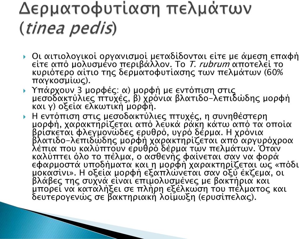 Η εντόπιση στις μεσοδακτύλιες πτυχές, η συνηθέστερη μορφή, χαρακτηρίζεται από λευκά ράκη κάτω από τα οποία βρίσκεται φλεγμονώδες ερυθρό, υγρό δέρμα.