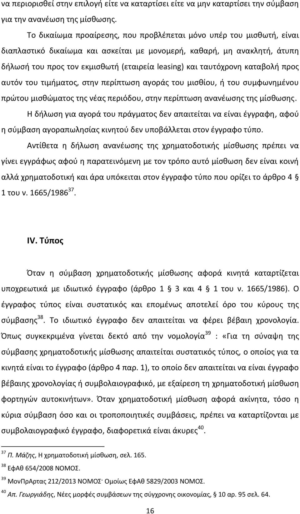 ταυτόχρονη καταβολή προς αυτόν του τιμήματος, στην περίπτωση αγοράς του μισθίου, ή του συμφωνημένου πρώτου μισθώματος της νέας περιόδου, στην περίπτωση ανανέωσης της μίσθωσης.