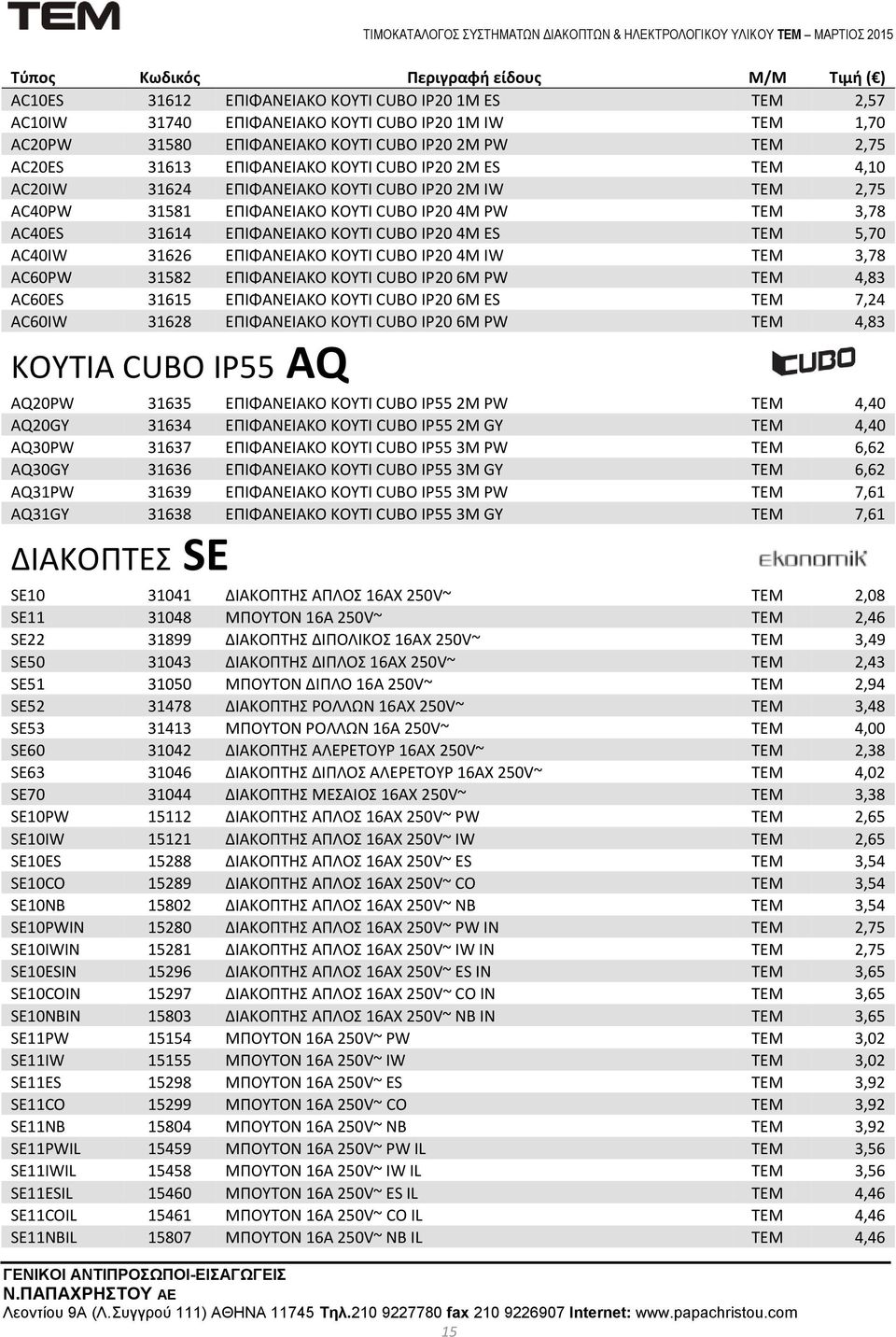 31626 ΕΠΙΦΑΝΕΙΑΚΟ ΚΟΥΤΙ CUBO IP20 4M IW ΤΕΜ 3,78 AC60PW 31582 ΕΠΙΦΑΝΕΙΑΚΟ ΚΟΥΤΙ CUBO IP20 6M PW ΤΕΜ 4,83 AC60ES 31615 ΕΠΙΦΑΝΕΙΑΚΟ ΚΟΥΤΙ CUBO IP20 6M ES ΤΕΜ 7,24 AC60IW 31628 ΕΠΙΦΑΝΕΙΑΚΟ ΚΟΥΤΙ CUBO