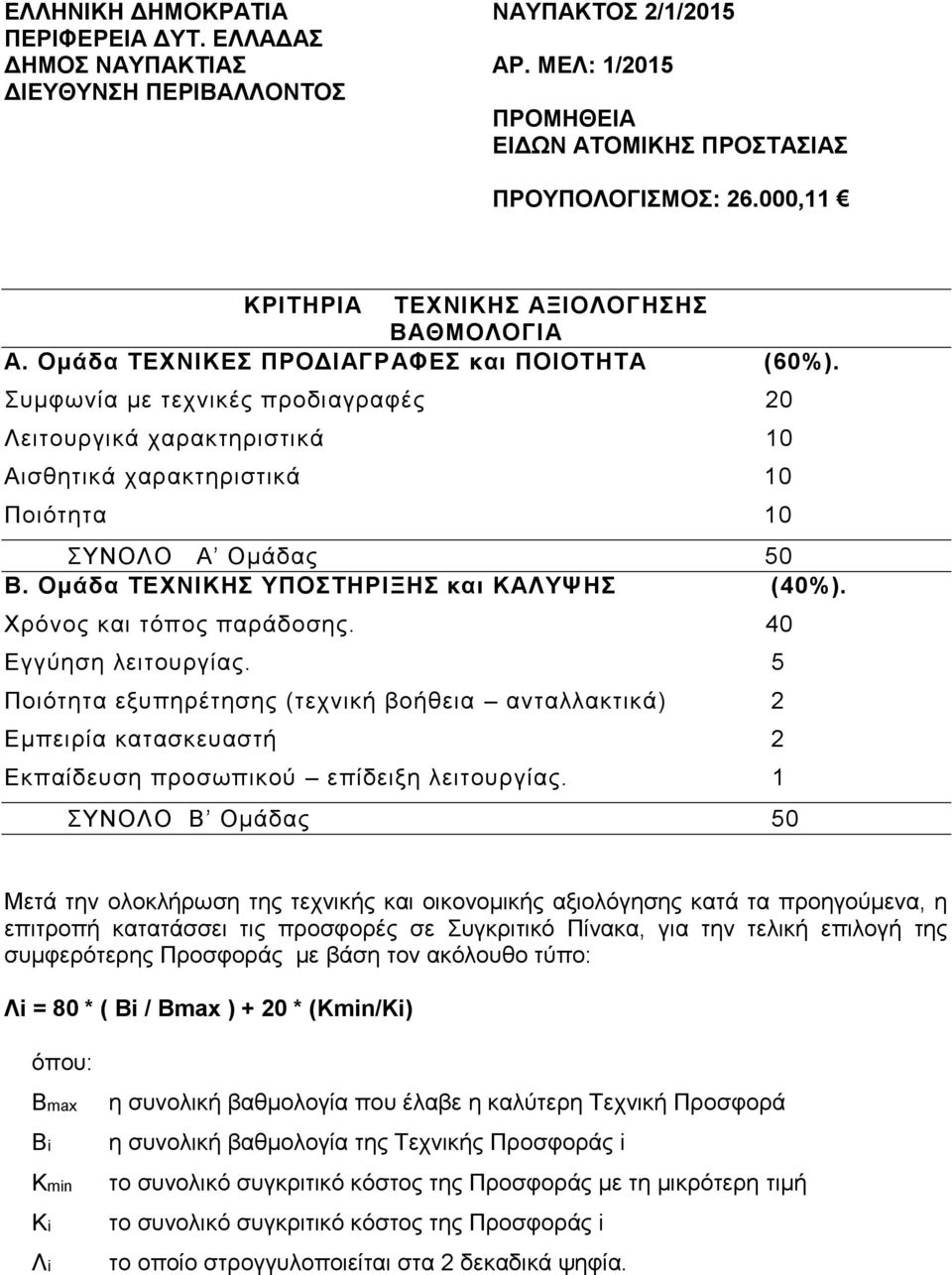 Συμφωνία με τεχνικές προδιαγραφές 20 Λειτουργικά χαρακτηριστικά 10 Αισθητικά χαρακτηριστικά 10 Ποιότητα 10 ΣΥΝΟΛΟ Α Ομάδας 50 Β. Ομάδα ΤΕΧΝΙΚΗΣ ΥΠΟΣΤΗΡΙΞΗΣ και ΚΑΛΥΨΗΣ (40%).