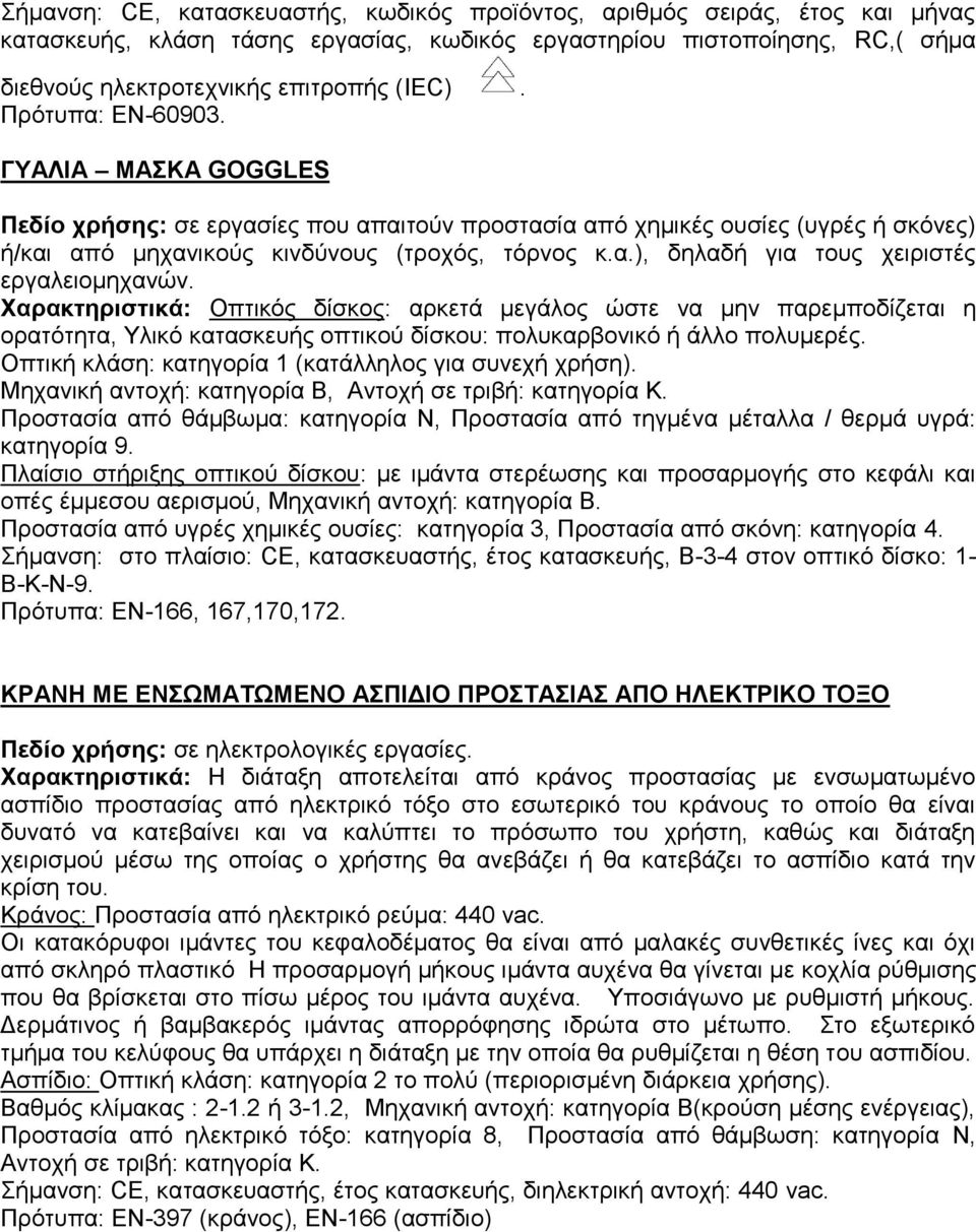 Χαρακτηριστικά: Οπτικός δίσκος: αρκετά μεγάλος ώστε να μην παρεμποδίζεται η ορατότητα, Υλικό κατασκευής οπτικού δίσκου: πολυκαρβονικό ή άλλο πολυμερές.